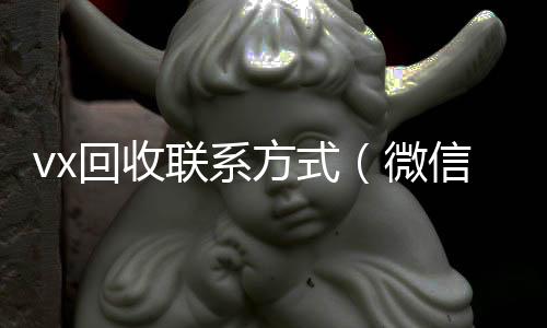 vx回收联系方vx回收式（微信回收平台怎么找）